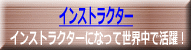 インストラクターになって世界中で活躍!